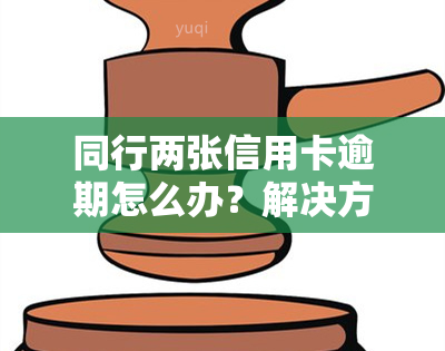 同行两张信用卡逾期怎么办？解决方案全攻略