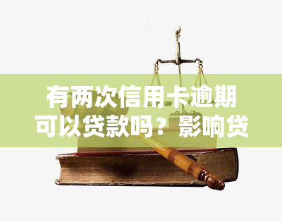 有两次信用卡逾期可以贷款吗？影响贷款申请的因素是什么？