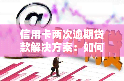 信用卡两次逾期贷款解决方案：如何应对与处理？