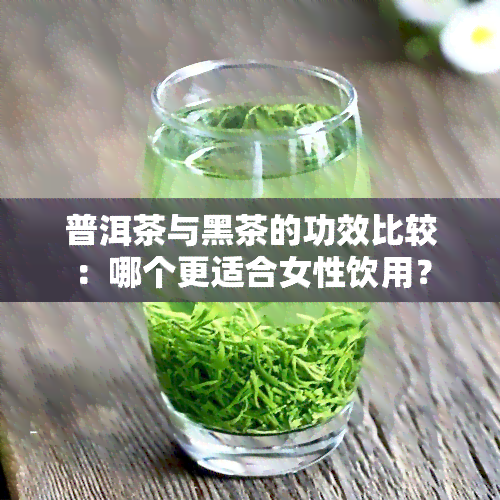 普洱茶与黑茶的功效比较：哪个更适合女性饮用？