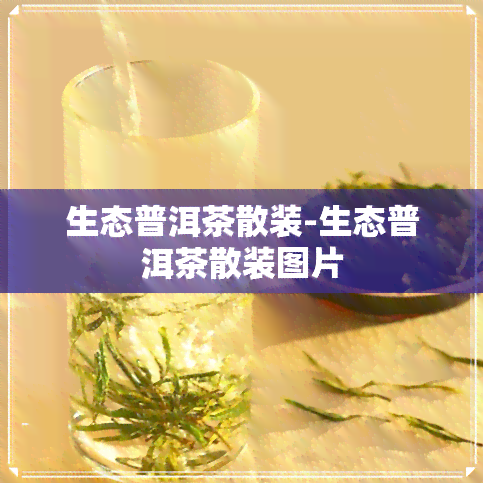 生态普洱茶散装-生态普洱茶散装图片