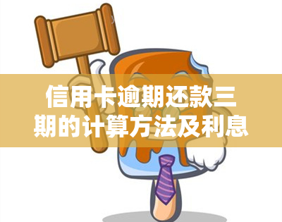 信用卡逾期还款三期的计算方法及利息详解