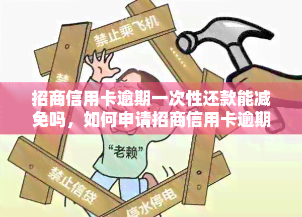 招商信用卡逾期一次性还款能减免吗，如何申请招商信用卡逾期一次性还款减免？