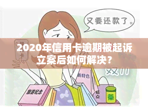 2020年信用卡逾期被起诉立案后如何解决？