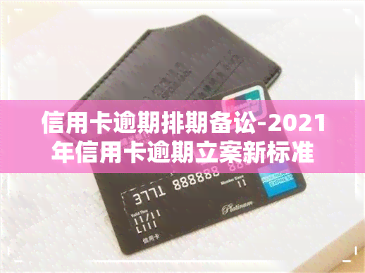 信用卡逾期排期备讼-2021年信用卡逾期立案新标准