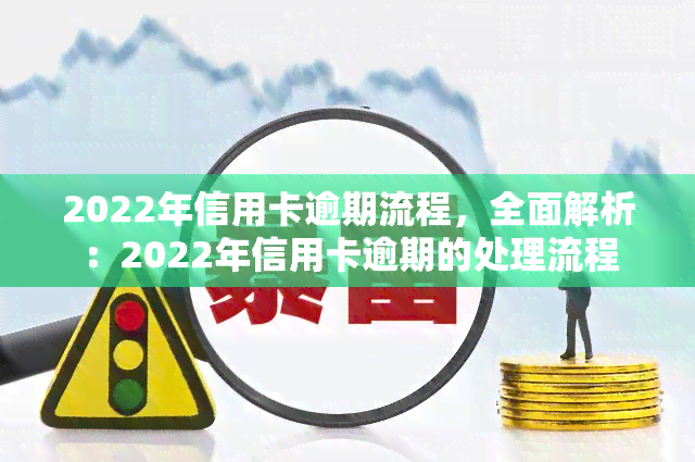 2022年信用卡逾期流程，全面解析：2022年信用卡逾期的处理流程