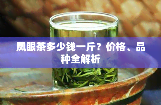 凤眼茶多少钱一斤？价格、品种全解析