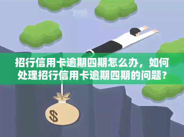 招行信用卡逾期四期怎么办，如何处理招行信用卡逾期四期的问题？