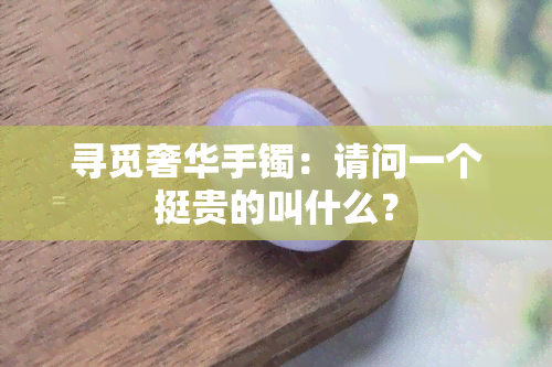 寻觅奢华手镯：请问一个挺贵的叫什么？