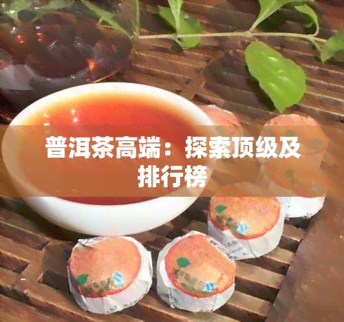 普洱茶高端：探索顶级及排行榜