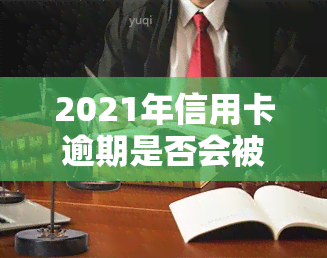 2021年信用卡逾期是否会被告？相关风险及解决方案探讨