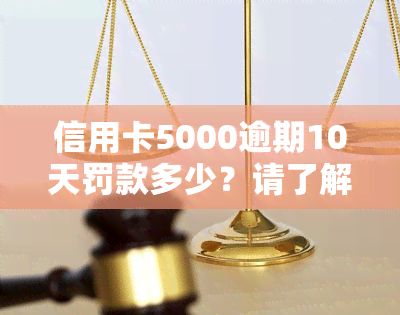 信用卡5000逾期10天罚款多少？请了解相关费用及后果！