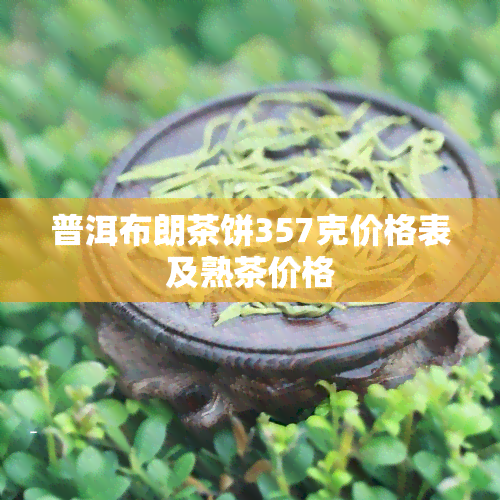 普洱布朗茶饼357克价格表及熟茶价格