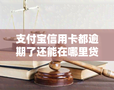 支付宝信用卡都逾期了还能在哪里贷款？