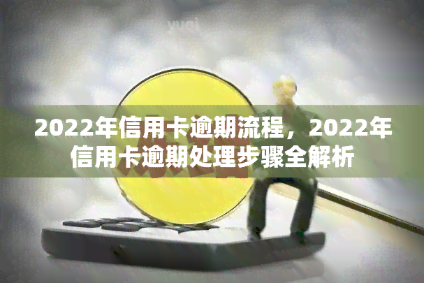 2022年信用卡逾期流程，2022年信用卡逾期处理步骤全解析