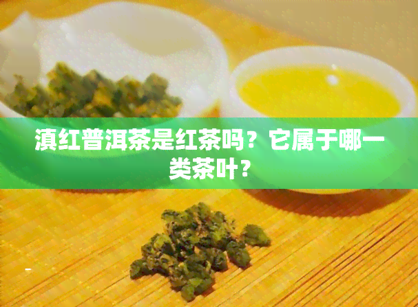 滇红普洱茶是红茶吗？它属于哪一类茶叶？