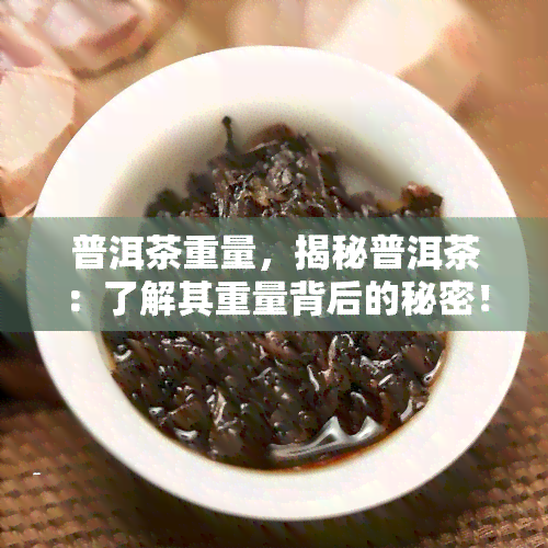 普洱茶重量，揭秘普洱茶：了解其重量背后的秘密！