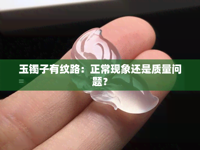 玉镯子有纹路：正常现象还是质量问题？