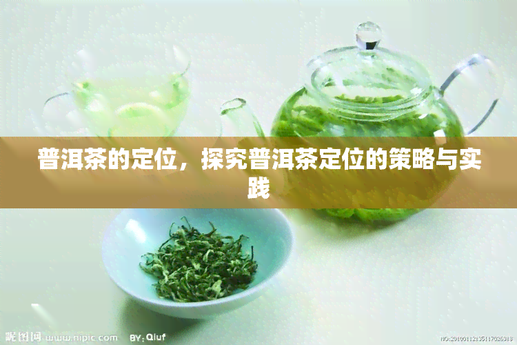 普洱茶的定位，探究普洱茶定位的策略与实践