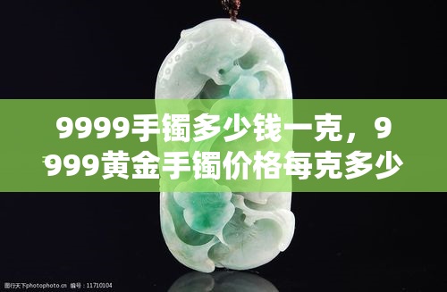 9999手镯多少钱一克，9999黄金手镯价格每克多少？最新市场行情解析