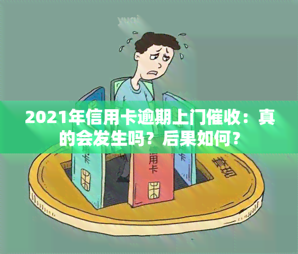 2021年信用卡逾期上门：真的会发生吗？后果如何？