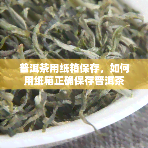 普洱茶用纸箱保存，如何用纸箱正确保存普洱茶