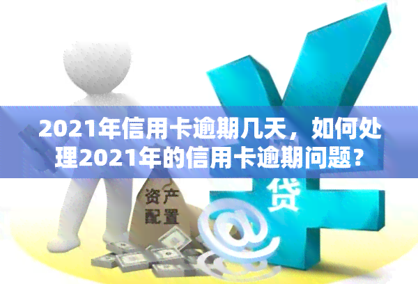 2021年信用卡逾期几天，如何处理2021年的信用卡逾期问题？