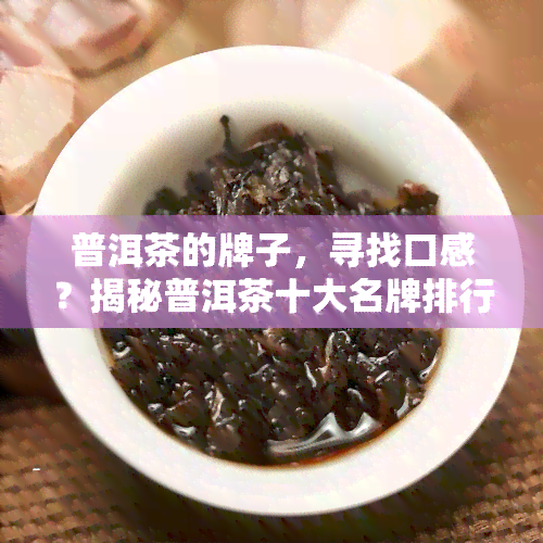 普洱茶的牌子，寻找口感？揭秘普洱茶十大名牌排行榜！