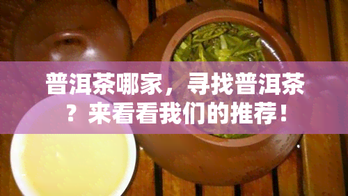 普洱茶哪家，寻找普洱茶？来看看我们的推荐！