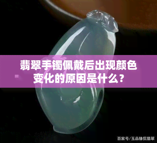 翡翠手镯佩戴后出现颜色变化的原因是什么？