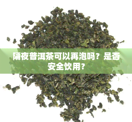 隔夜普洱茶可以再泡吗？是否安全饮用？