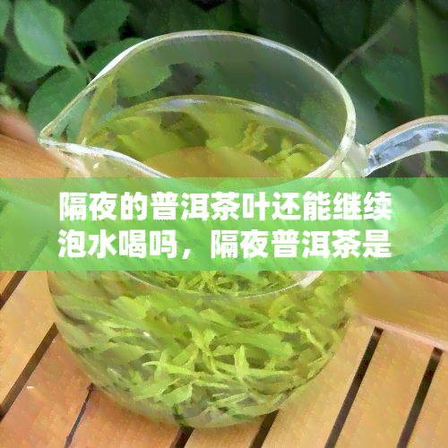 隔夜的普洱茶叶还能继续泡水喝吗，隔夜普洱茶是否能饮用？专家解析