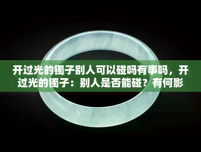 开过光的镯子别人可以碰吗有事吗，开过光的镯子：别人是否能碰？有何影响？