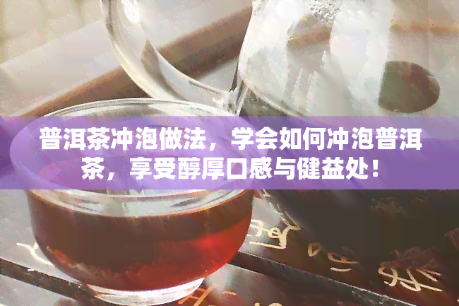 普洱茶冲泡做法，学会如何冲泡普洱茶，享受醇厚口感与健益处！