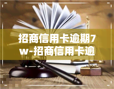 招商信用卡逾期7w-招商信用卡逾期7万三个月要起诉怎么办