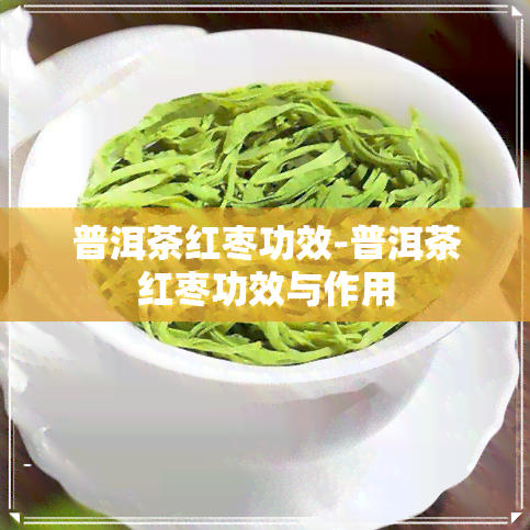 普洱茶红枣功效-普洱茶红枣功效与作用