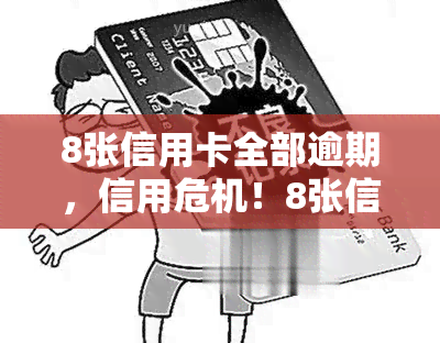 8张信用卡全部逾期，信用危机！8张信用卡全部逾期，如何处理？