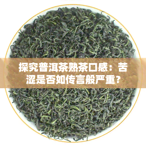 探究普洱茶熟茶口感：苦涩是否如传言般严重？