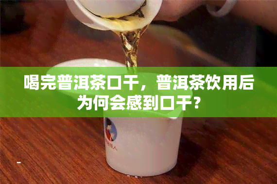 喝完普洱茶口干，普洱茶饮用后为何会感到口干？