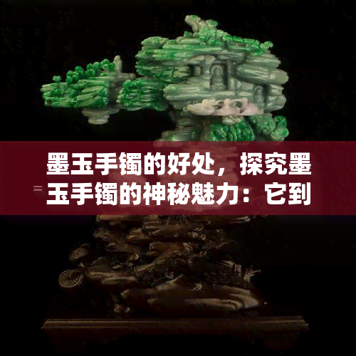 墨玉手镯的好处，探究墨玉手镯的神秘魅力：它到底有哪些好处？