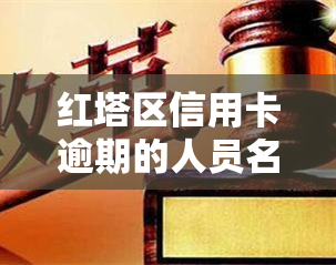 红塔区信用卡逾期的人员名单，曝光！红塔区信用卡逾期人员名单公布