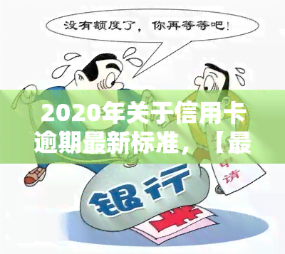 2020年关于信用卡逾期最新标准，【最新规定】2020年信用卡逾期处理标准解读