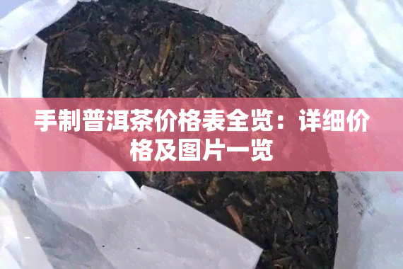 手制普洱茶价格表全览：详细价格及图片一览