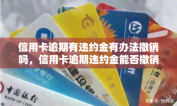 信用卡逾期有违约金有办法撤销吗，信用卡逾期违约金能否撤销？详解解决方案