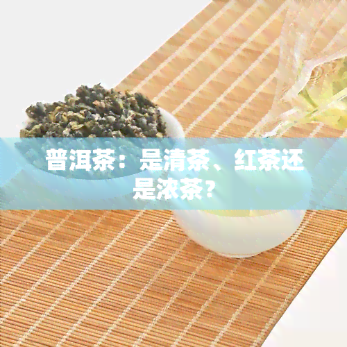 普洱茶：是清茶、红茶还是浓茶？