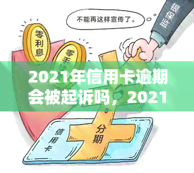 2021年信用卡逾期会被起诉吗，2021年信用卡逾期：是否会面临被起诉的风险？