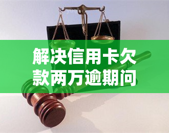 解决信用卡欠款两万逾期问题的方法