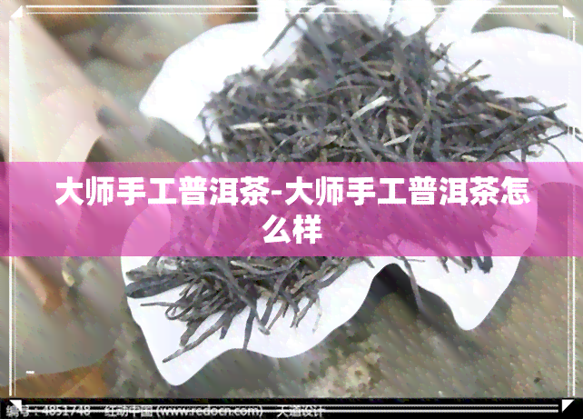 大师手工普洱茶-大师手工普洱茶怎么样