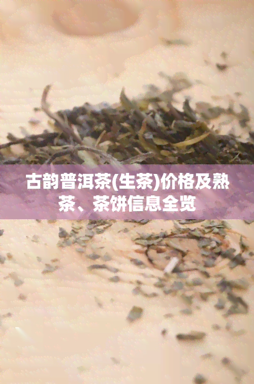 古韵普洱茶(生茶)价格及熟茶、茶饼信息全览