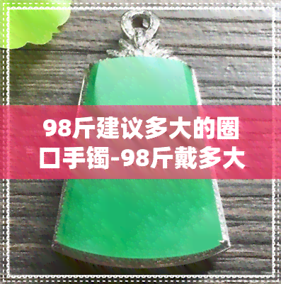 98斤建议多大的圈口手镯-98斤戴多大圈口手镯